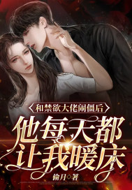 和禁欲大佬闹僵后，他每天都让我暖床